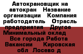 Автокрановщик на автокран › Название организации ­ Компания-работодатель › Отрасль предприятия ­ Другое › Минимальный оклад ­ 1 - Все города Работа » Вакансии   . Кировская обл.,Лосево д.